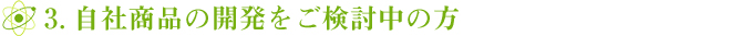 3.自社商品の開発をご検討中の方