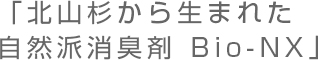 「北山杉から生まれた自然派消臭剤 Bio-NX」