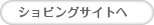 ショッピングサイトへ